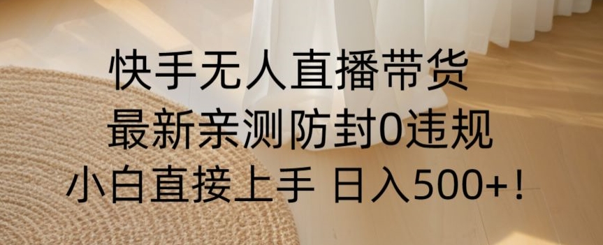 快手无人直播带货从0-1落地教学，最新防封0粉开播，小白可上手【揭秘】_免费分享网络创业,副业,信息差项目的老牌资源整合平台！金铲子项目
