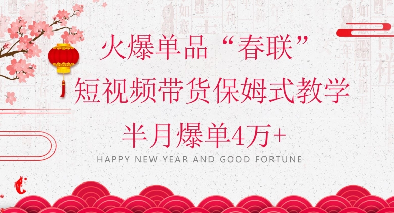 蓝海风口项目，火爆单品“春联”短视频带货保姆式教学，半月爆单4万【揭秘】_免费分享网络创业,副业,信息差项目的老牌资源整合平台！金铲子项目