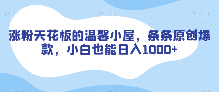 涨粉天花板的温馨小屋，条条原创爆款，小白也能【揭秘】_免费分享网络创业,副业,信息差项目的老牌资源整合平台！金铲子项目
