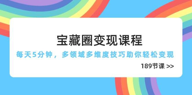宝藏圈课程，每天5分钟，多领域多维度技巧助你（189节）_免费分享网络创业,副业,信息差项目的老牌资源整合平台！金铲子项目