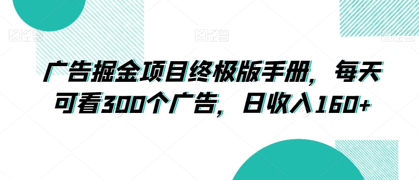 广告掘金项目终极版手册，每天可看300个广告，日1【揭秘】_免费分享网络创业,副业,信息差项目的老牌资源整合平台！金铲子项目
