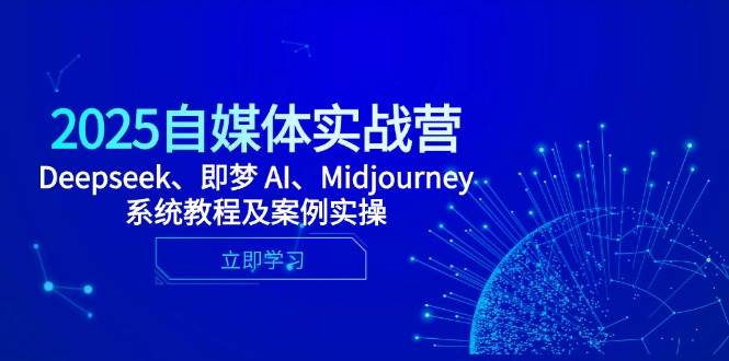 2025自媒体实战营，Deepseek、即梦AI、Midjourney系统教程及案例实操_免费分享网络创业,副业,信息差项目的老牌资源整合平台！金铲子项目