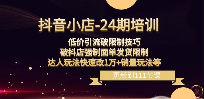 抖音小店-24期：低价引流破限制技巧，破抖店强制面单发货限制，达人玩法快速改1万销量玩法等_免费分享网络创业,副业,信息差项目的老牌资源整合平台！金铲子项目