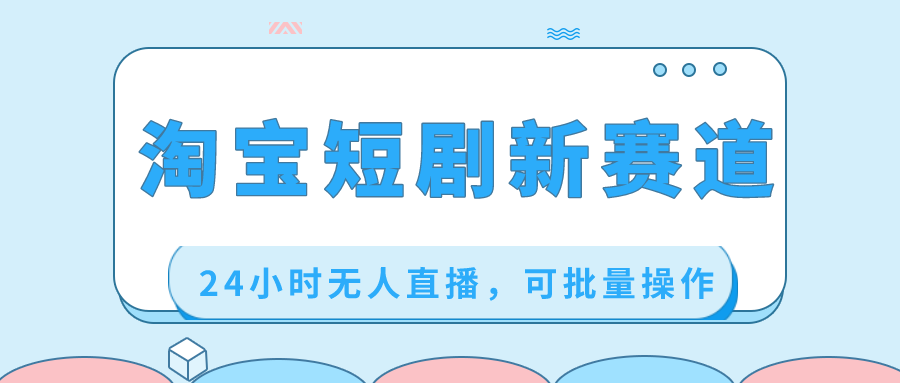 （8592期）淘宝短剧新赛道，24小时无人直播，可批量操作_免费分享网络创业,副业,信息差项目的老牌资源整合平台！金铲子项目