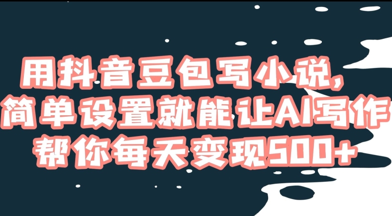 用抖音豆包写小说，简单设置就能让AI写作帮你每天【揭秘】_免费分享网络创业,副业,信息差项目的老牌资源整合平台！金铲子项目