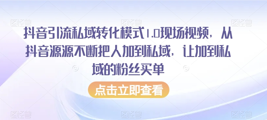 抖音引流私域转化模式1.0现场视频，从抖音源源不断把人加到私域，让加到私域的粉丝买单_免费分享网络创业,副业,信息差项目的老牌资源整合平台！金铲子项目