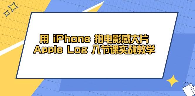 用iPhone拍电影感大片，AppleLog8节课实战教学（课件素材）_免费分享网络创业,副业,信息差项目的老牌资源整合平台！金铲子项目