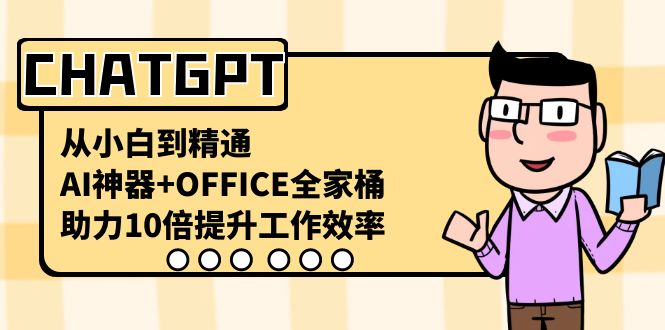 （8584期）CHATGPT-从小白到精通，AI神器OFFICE全家桶，助力10倍提升工作效率_免费分享网络创业,副业,信息差项目的老牌资源整合平台！金铲子项目