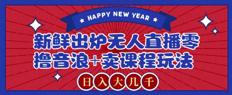 2024最新无人直播零撸音浪卖课程玩法，大几千不是梦【揭秘】_免费分享网络创业,副业,信息差项目的老牌资源整合平台！金铲子项目