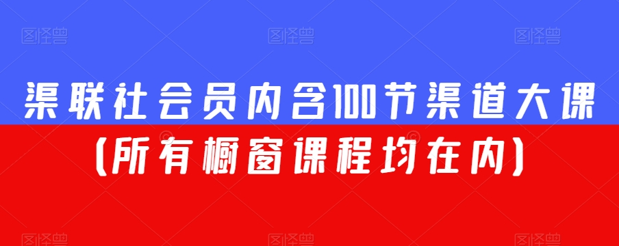 渠联社会员内含100节渠道大课（所有橱窗课程均在内）_免费分享网络创业,副业,信息差项目的老牌资源整合平台！金铲子项目