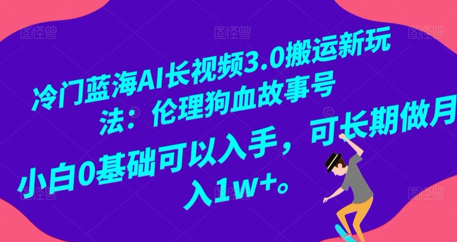 冷门蓝海AI长视频3.0搬运新玩法：伦理狗血故事号，小白0基础可以入手，可长期做【揭秘】_免费分享网络创业,副业,信息差项目的老牌资源整合平台！金铲子项目