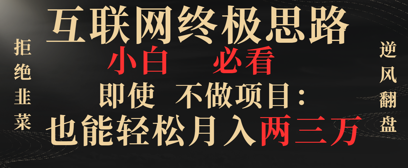 （8619期）互联网终极思路，小白必看，即使不做项目也能两三万，拒绝韭菜…_免费分享网络创业,副业,信息差项目的老牌资源整合平台！金铲子项目