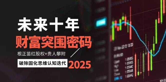 未来十年财富突围密码：根正苗红股权贵人攀附，破除固化思维认知迭代_免费分享网络创业,副业,信息差项目的老牌资源整合平台！金铲子项目