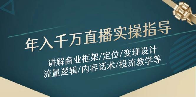 千万直播实操指导：讲解商业框架/定位/设计/流量逻辑/内容话术/等_免费分享网络创业,副业,信息差项目的老牌资源整合平台！金铲子项目