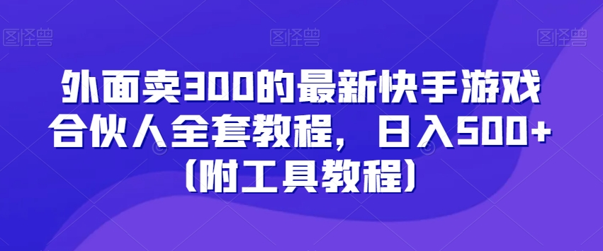 外面卖300的最新快手游戏合伙人全套教程，（附工具教程）_免费分享网络创业,副业,信息差项目的老牌资源整合平台！金铲子项目