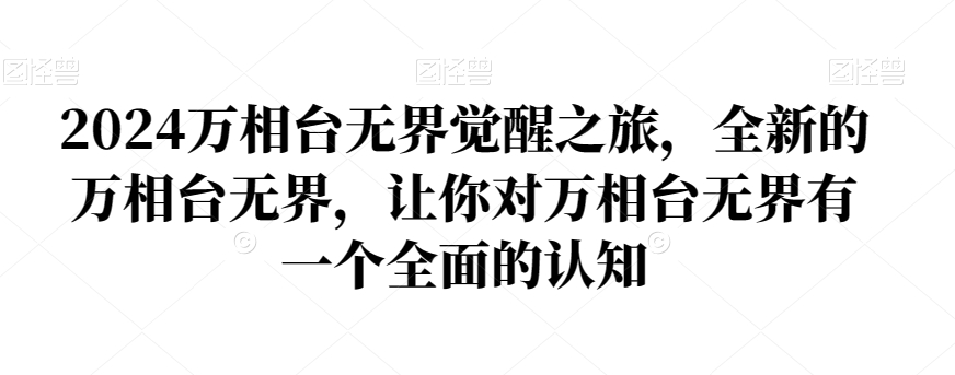 2024万相台无界觉醒之旅，全新的万相台无界，让你对万相台无界有一个全面的认知_免费分享网络创业,副业,信息差项目的老牌资源整合平台！金铲子项目