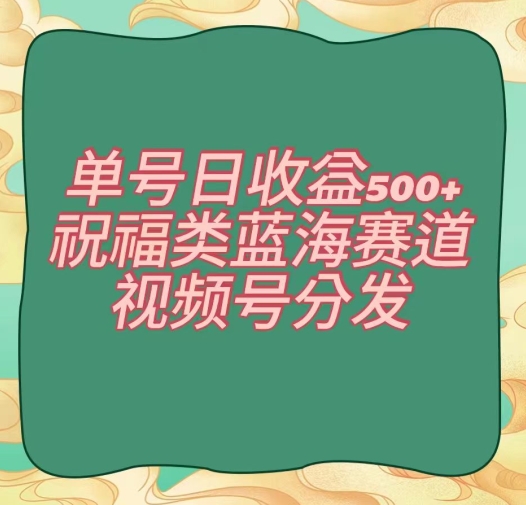 单号、祝福类蓝海赛道、视频号分发【揭秘】_免费分享网络创业,副业,信息差项目的老牌资源整合平台！金铲子项目
