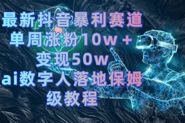 （8637期）最新抖音暴利赛道，单周涨粉50w的ai数字人落地保姆级教程_免费分享网络创业,副业,信息差项目的老牌资源整合平台！金铲子项目