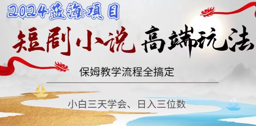 短剧高端玩法，保姆教学全搞定，小白三位数【揭秘】_免费分享网络创业,副业,信息差项目的老牌资源整合平台！金铲子项目