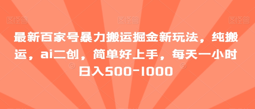 最新百家号暴力搬运掘金新玩法，纯搬运，ai二创，简单好上手，每天一小时-1000【揭秘】_免费分享网络创业,副业,信息差项目的老牌资源整合平台！金铲子项目