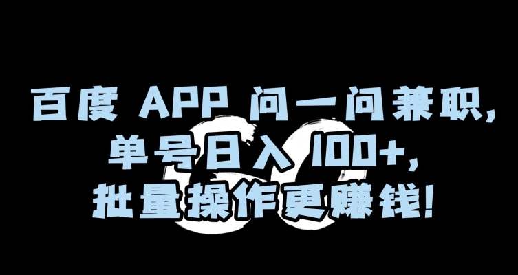 百度APP问一问兼职，单号，批量操作更赚钱【揭秘】_免费分享网络创业,副业,信息差项目的老牌资源整合平台！金铲子项目