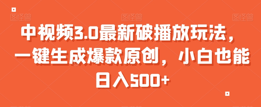 中视频3.0最新破播放玩法，一键生成爆款原创，小白也能【揭秘】_免费分享网络创业,副业,信息差项目的老牌资源整合平台！金铲子项目