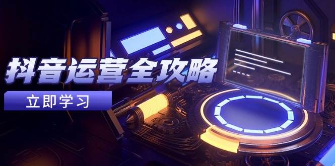 抖音运营全攻略，账号包装养号技巧，情感增粉视频搬运，实现快速_免费分享网络创业,副业,信息差项目的老牌资源整合平台！金铲子项目
