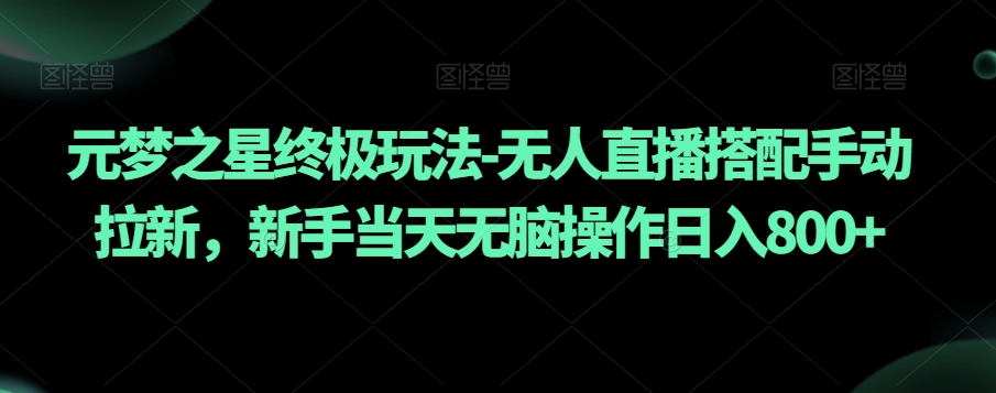 元梦之星终极玩法-无人直播搭配手动拉新，新手无脑操作【揭秘】_免费分享网络创业,副业,信息差项目的老牌资源整合平台！金铲子项目