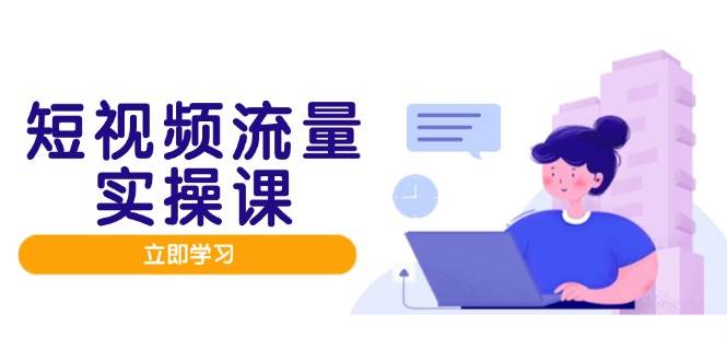 短视频流量实战班，人设打造内容优化，矩阵投放管控有序，助力流量路_免费分享网络创业,副业,信息差项目的老牌资源整合平台！金铲子项目