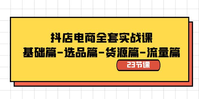 （8656期）抖店电商全套实战课：基础篇-选品篇-货源篇-流量篇（23节课）_免费分享网络创业,副业,信息差项目的老牌资源整合平台！金铲子项目