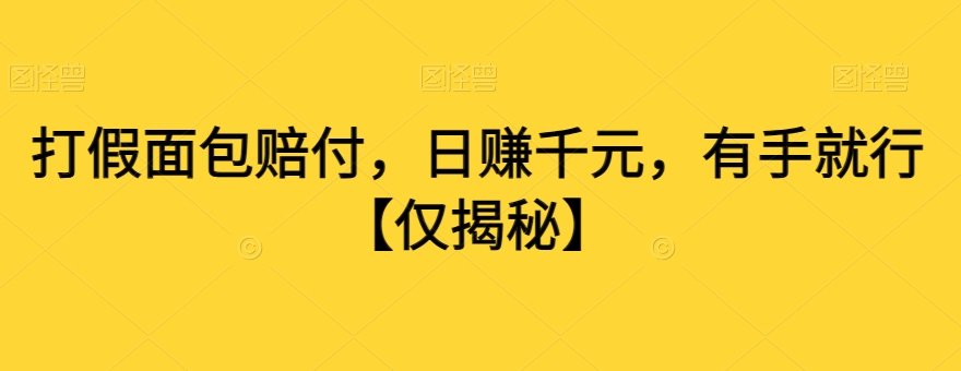 打假面包赔付有手就行【仅揭秘】_免费分享网络创业,副业,信息差项目的老牌资源整合平台！金铲子项目