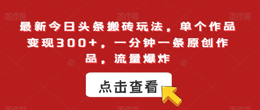 最新今日头条搬砖玩法，单个作品，一分钟一条原创作品，流量爆炸【揭秘】_免费分享网络创业,副业,信息差项目的老牌资源整合平台！金铲子项目