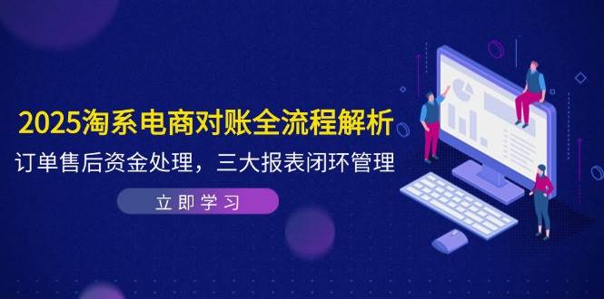 2025淘系电商对账全流程解析，订单售后资金处理，三大报表闭环管理_免费分享网络创业,副业,信息差项目的老牌资源整合平台！金铲子项目