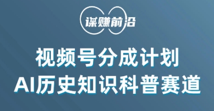 视频号创作分成计划，利用AI做历史知识科普，单_免费分享网络创业,副业,信息差项目的老牌资源整合平台！金铲子项目