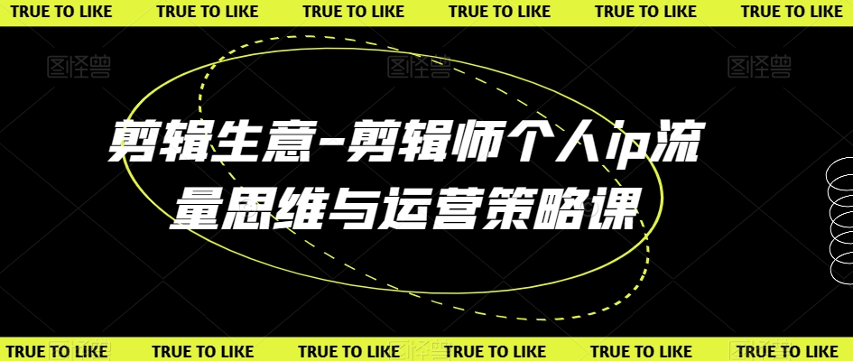 剪辑生意-剪辑师个人ip流量思维与运营策略课_免费分享网络创业,副业,信息差项目的老牌资源整合平台！金铲子项目
