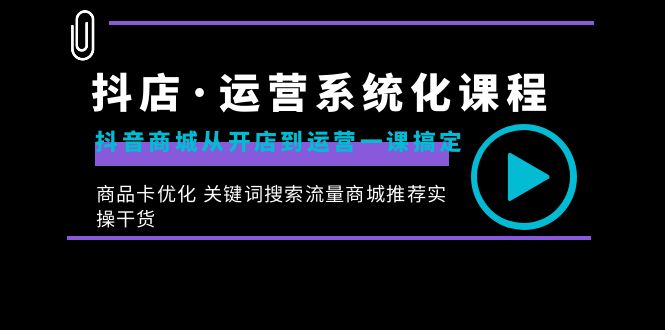 （8643期）抖店·运营系统化课程：抖音商城从开店到运营一课搞定，商品卡优化关键…_免费分享网络创业,副业,信息差项目的老牌资源整合平台！金铲子项目
