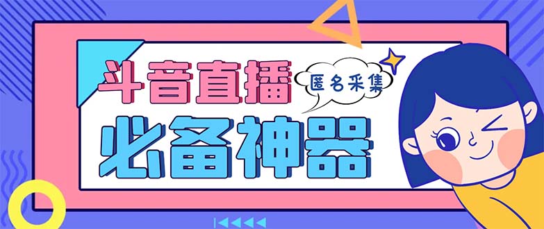 （8641期）最新斗音直播间采集，支持采集连麦匿名直播间，精准获客神器【采集脚本…_免费分享网络创业,副业,信息差项目的老牌资源整合平台！金铲子项目