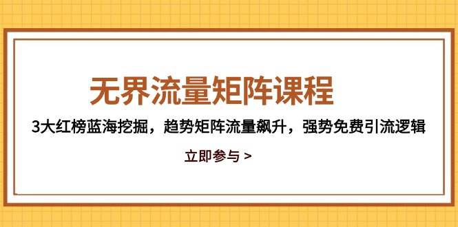 无界流量矩阵课程，3大红榜蓝海挖掘，趋势矩阵流量飙升，强势免费引流逻辑_免费分享网络创业,副业,信息差项目的老牌资源整合平台！金铲子项目