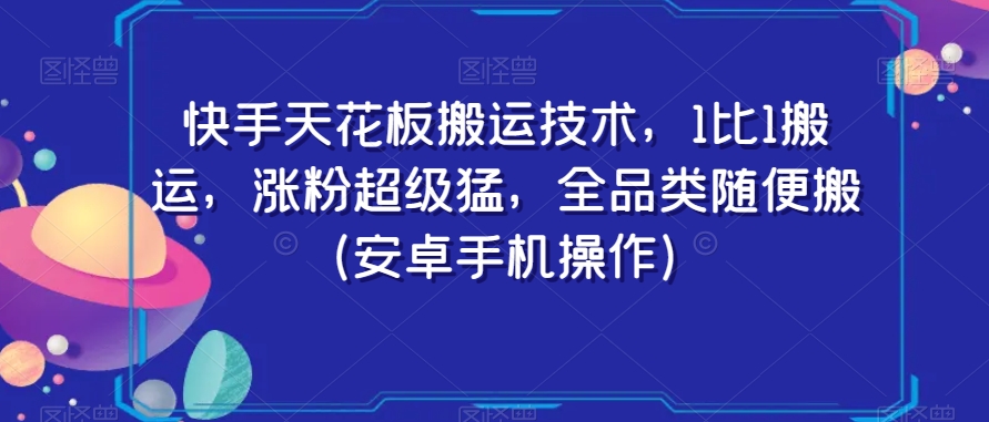 快手天花板搬运技术，1比1搬运，涨粉超级猛，全品类随便搬（安卓手机操作）_免费分享网络创业,副业,信息差项目的老牌资源整合平台！金铲子项目
