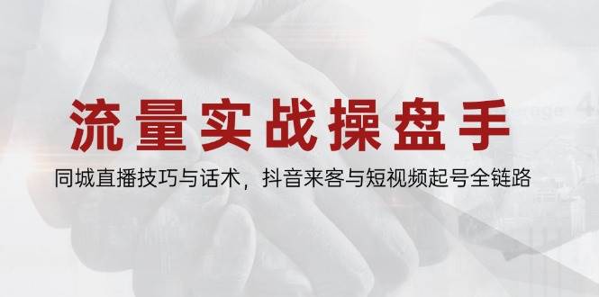 流量实战操盘手，同城直播技巧与话术，抖音来客与短视频起号全链路_免费分享网络创业,副业,信息差项目的老牌资源整合平台！金铲子项目