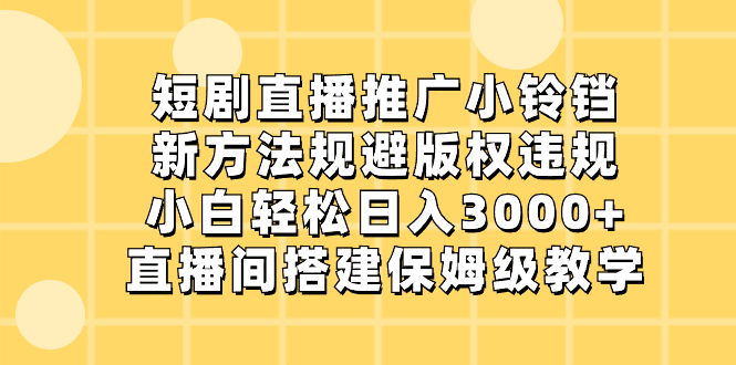 （8662期）短剧直播推广小铃铛，新方法规避版权违规，小白0，直播间搭…_免费分享网络创业,副业,信息差项目的老牌资源整合平台！金铲子项目