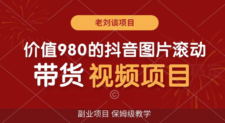 价值980的抖音图片滚动带货视频副业项目，保姆级教学【揭秘】_免费分享网络创业,副业,信息差项目的老牌资源整合平台！金铲子项目