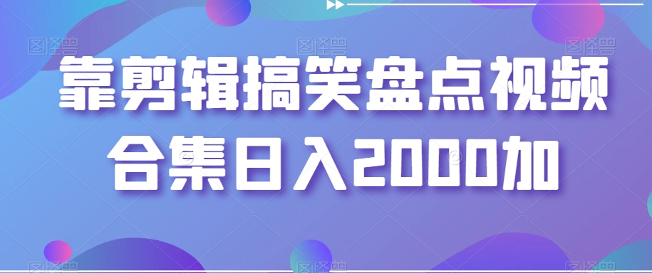 靠剪辑搞笑盘点视频合集0加【揭秘】_免费分享网络创业,副业,信息差项目的老牌资源整合平台！金铲子项目