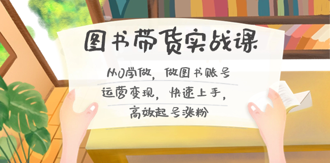 （8685期）图书带货实战课2.0，从0学做，做图书账号运营，快速上手，高效起号涨粉_免费分享网络创业,副业,信息差项目的老牌资源整合平台！金铲子项目