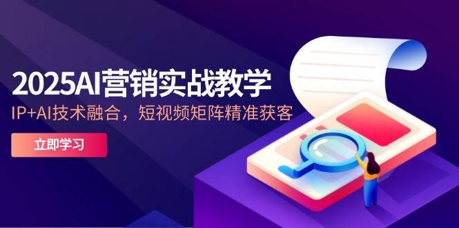 2025AI营销实战教学，IPAI技术融合，短视频矩阵精准获客_免费分享网络创业,副业,信息差项目的老牌资源整合平台！金铲子项目