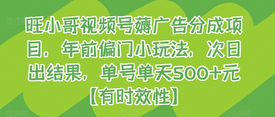 旺小哥视频号薅广告分成项目，年前偏门小玩法，次日出结果，单号单天元【有时效性】_免费分享网络创业,副业,信息差项目的老牌资源整合平台！金铲子项目