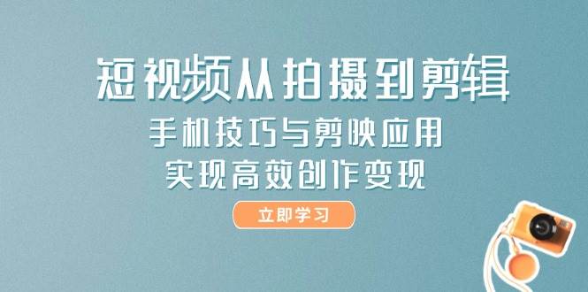 短视频从拍摄到剪辑，手机技巧与剪映应用，实现高效创作_免费分享网络创业,副业,信息差项目的老牌资源整合平台！金铲子项目