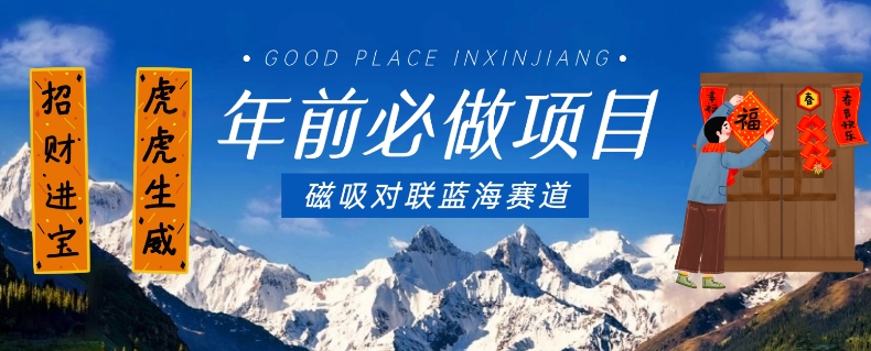 年前必做项目，磁吸对联蓝海赛道，傻瓜式操作复制粘贴纯搬运，一部手机即可完成_免费分享网络创业,副业,信息差项目的老牌资源整合平台！金铲子项目