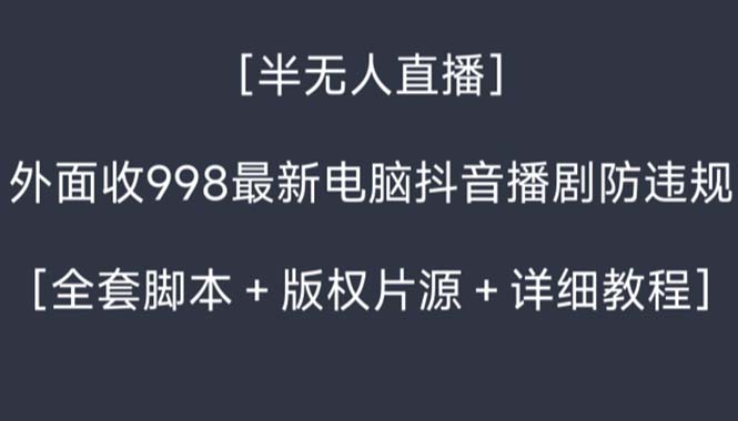 （8701期）外面收998新半无人直播电脑抖音播剧防违规【全套脚本版权片源详细教程】_免费分享网络创业,副业,信息差项目的老牌资源整合平台！金铲子项目