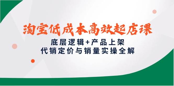 淘宝高效起店课，底层逻辑产品上架，代销定价与销量实操全解_免费分享网络创业,副业,信息差项目的老牌资源整合平台！金铲子项目